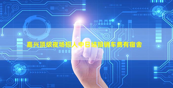 嘉兴顶级夜场招人中日结报销车费有宿舍
