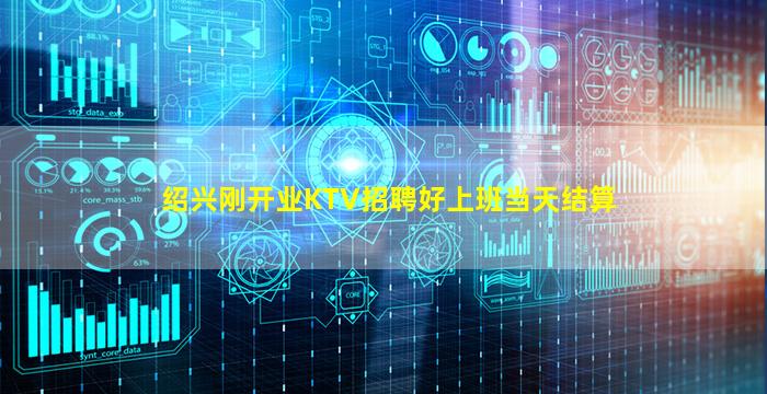 绍兴刚开业KTV招聘好上班当天结算